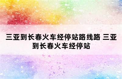 三亚到长春火车经停站路线路 三亚到长春火车经停站